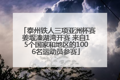 泰州铁人三项亚洲杯赛姜堰溱湖湾开赛 来自15个国家和地区的1006名运动员参赛
